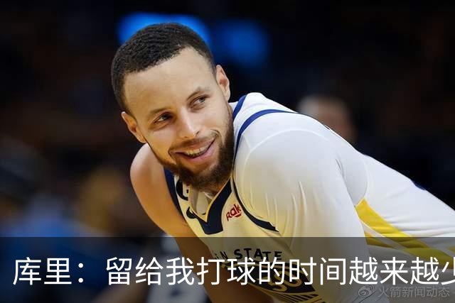 库里：留给我打球的时间越来越少 我依然可以享受比赛&倾尽所有